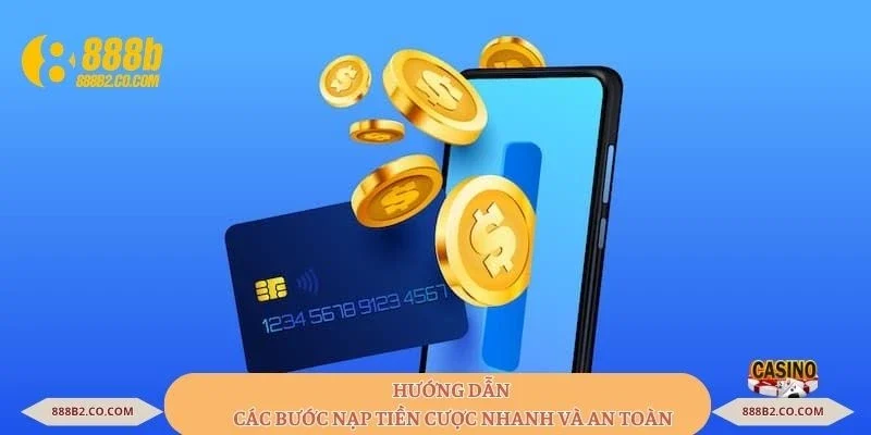 Hướng dẫn các bước nạp tiền cược nhanh và an toàn